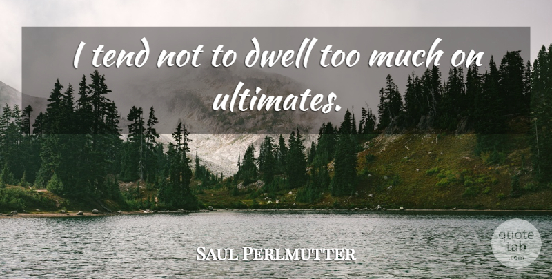 Saul Perlmutter Quote About Dwell, Tend: I Tend Not To Dwell...
