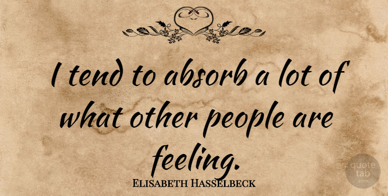 Elisabeth Hasselbeck Quote About People: I Tend To Absorb A...