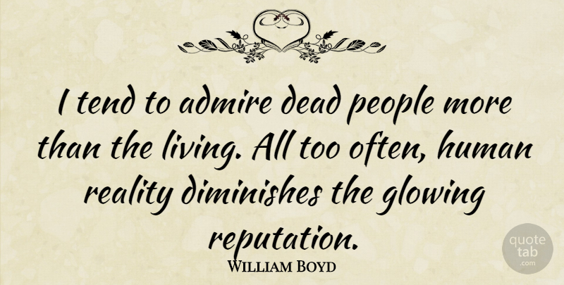 William Boyd Quote About Reality, Glowing, People: I Tend To Admire Dead...