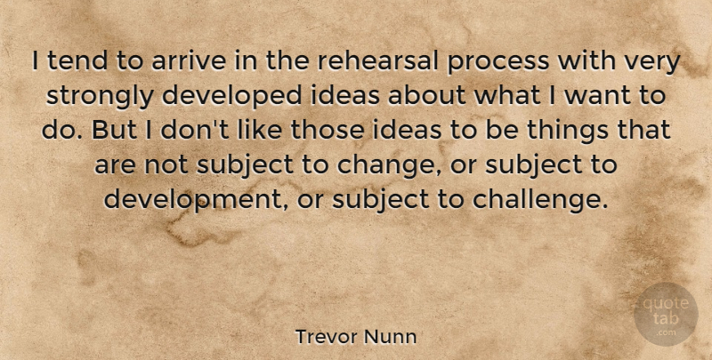 Trevor Nunn Quote About Ideas, Challenges, Development: I Tend To Arrive In...