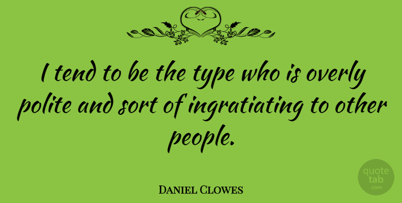 Daniel Clowes Quote About People, Type, Polite: I Tend To Be The...