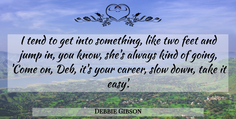 Debbie Gibson Quote About Feet, Jump, Slow, Tend: I Tend To Get Into...
