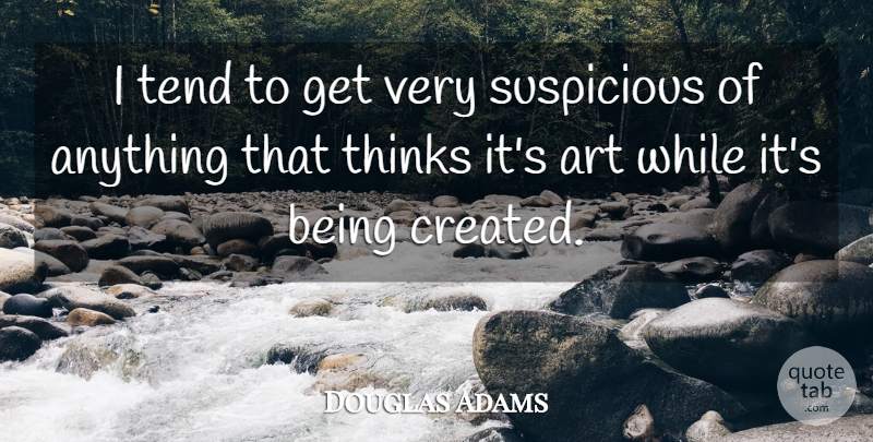 Douglas Adams Quote About Art, Thinking, Suspicious: I Tend To Get Very...