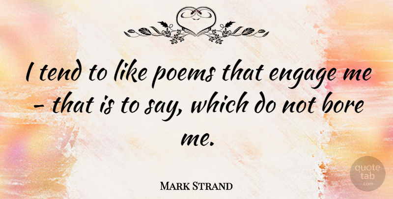 Mark Strand Quote About Engagement, Bores: I Tend To Like Poems...