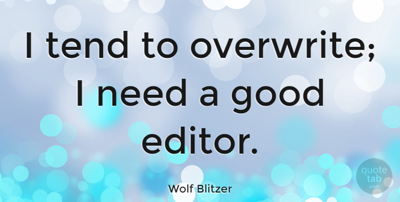 Wolf Blitzer Quote About Editors, Needs: I Tend To Overwrite I...