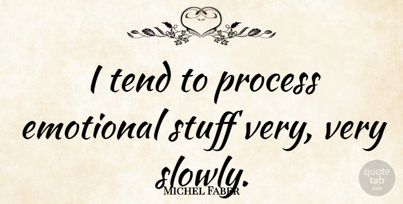 Michel Faber Quote About Tend: I Tend To Process Emotional...