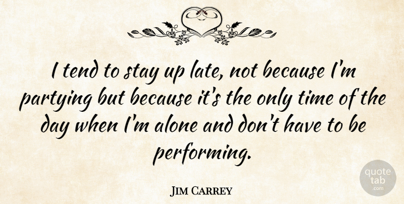 Jim Carrey Quote About Party, Late, Performing: I Tend To Stay Up...