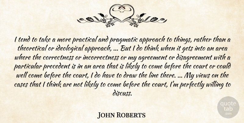 John Roberts Quote About Agreement, Approach, Area, Cases, Court: I Tend To Take A...