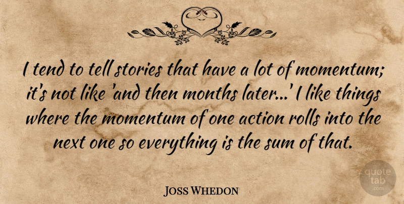 Joss Whedon Quote About Stories, Next, Months: I Tend To Tell Stories...
