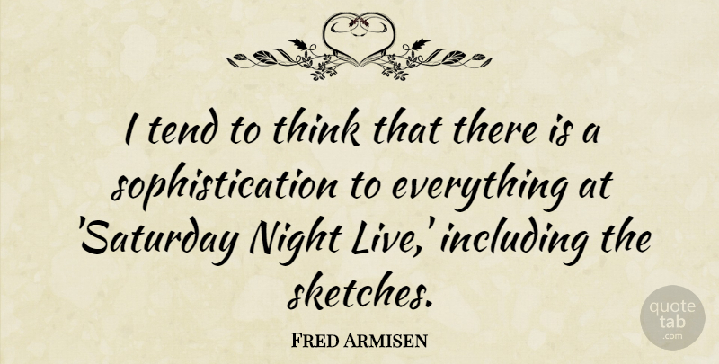 Fred Armisen Quote About Night, Thinking, Saturday: I Tend To Think That...