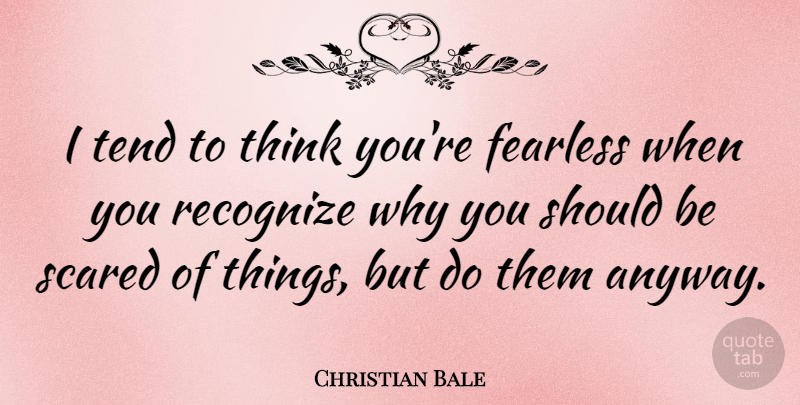Christian Bale Quote About Thinking, Fearless, Acting: I Tend To Think Youre...