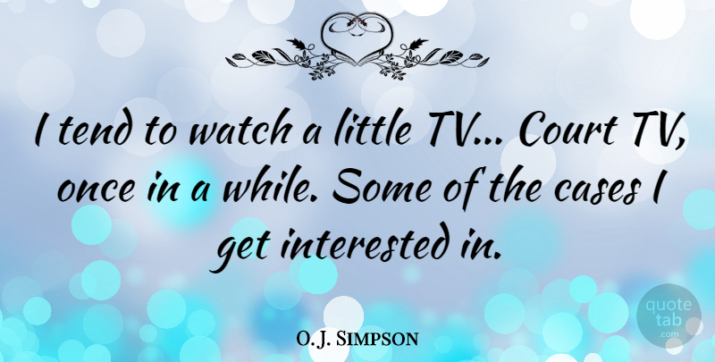 O. J. Simpson Quote About Littles, Tvs, Watches: I Tend To Watch A...