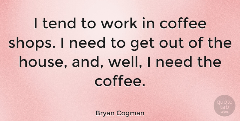 Bryan Cogman Quote About Tend, Work: I Tend To Work In...