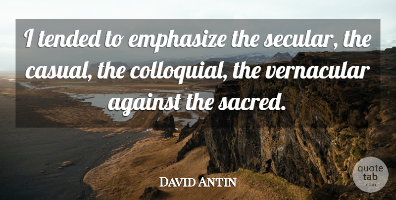 David Antin Quote About Sacred, Casual, Secular: I Tended To Emphasize The...