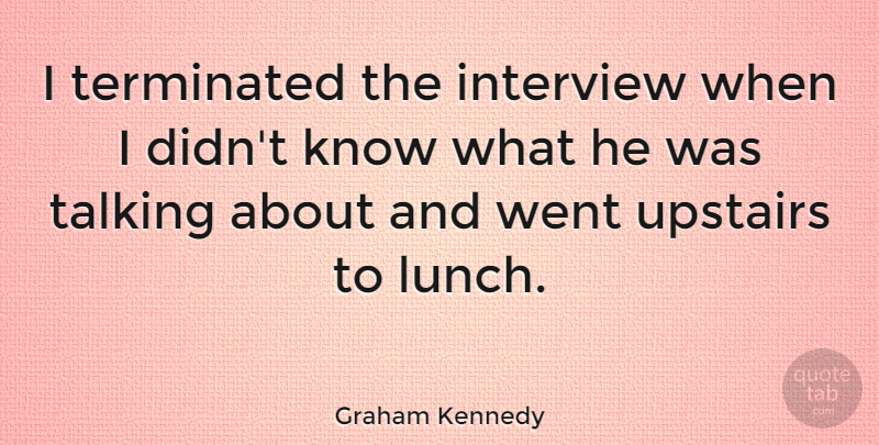 Graham Kennedy Quote About Lunch, Talking, Interviews: I Terminated The Interview When...