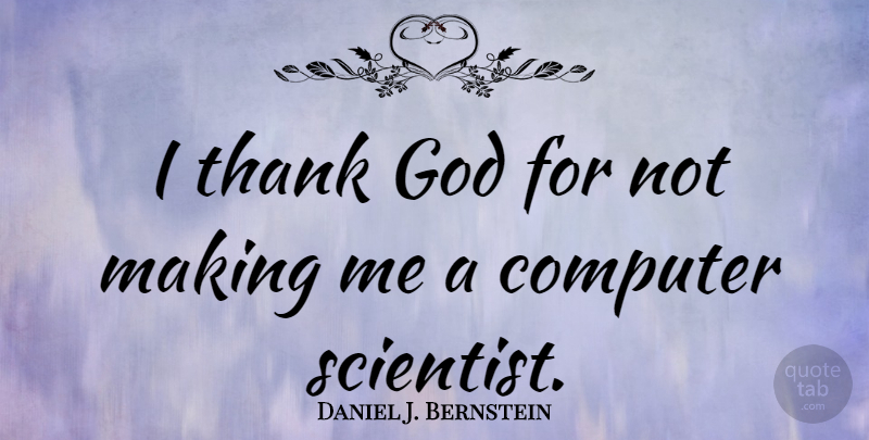 Daniel J. Bernstein Quote About Thank God, Computer, Scientist: I Thank God For Not...