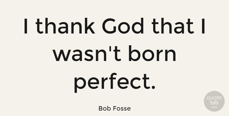 Bob Fosse Quote About Perfect, Thank God, Born: I Thank God That I...