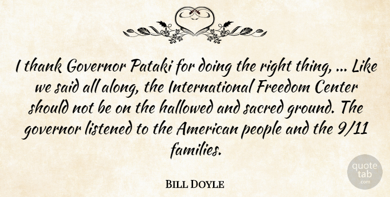 Bill Doyle Quote About Center, Freedom, Governor, Hallowed, Listened: I Thank Governor Pataki For...