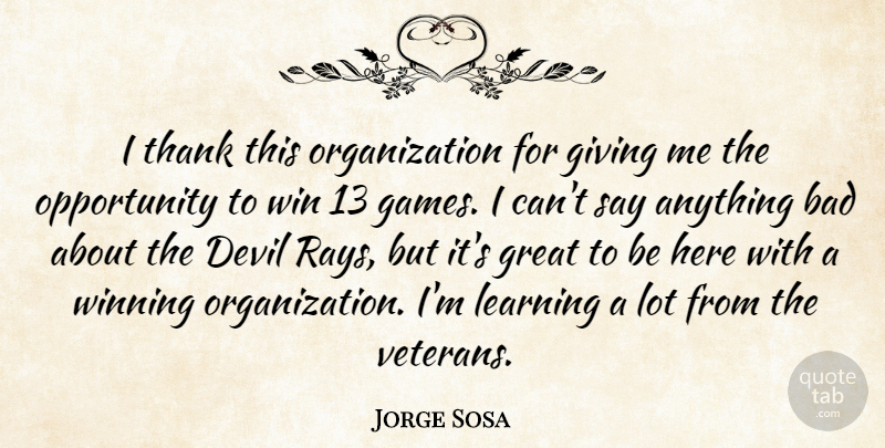 Jorge Sosa Quote About Bad, Devil, Giving, Great, Learning: I Thank This Organization For...