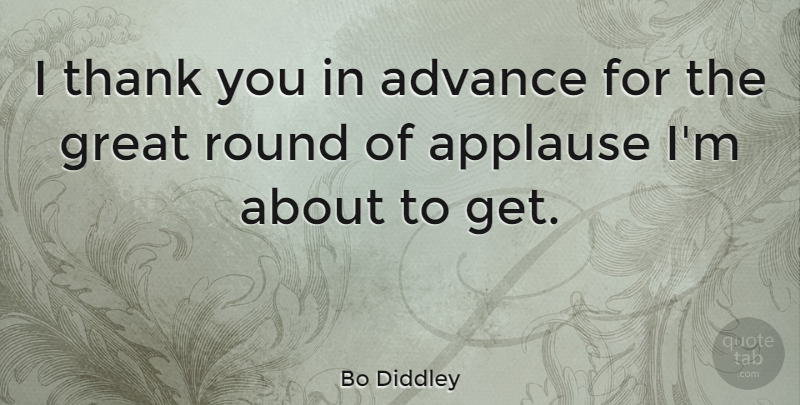 Bo Diddley Quote About Advance, American Musician, Applause, Great, Round: I Thank You In Advance...