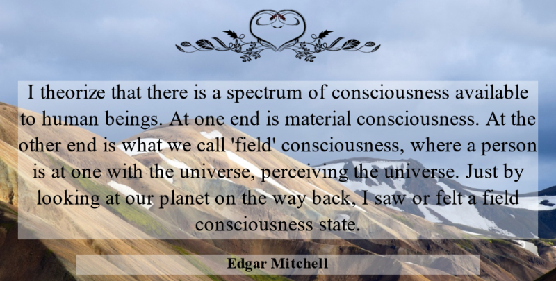Edgar Mitchell Quote About Available, Call, Consciousness, Felt, Field: I Theorize That There Is...