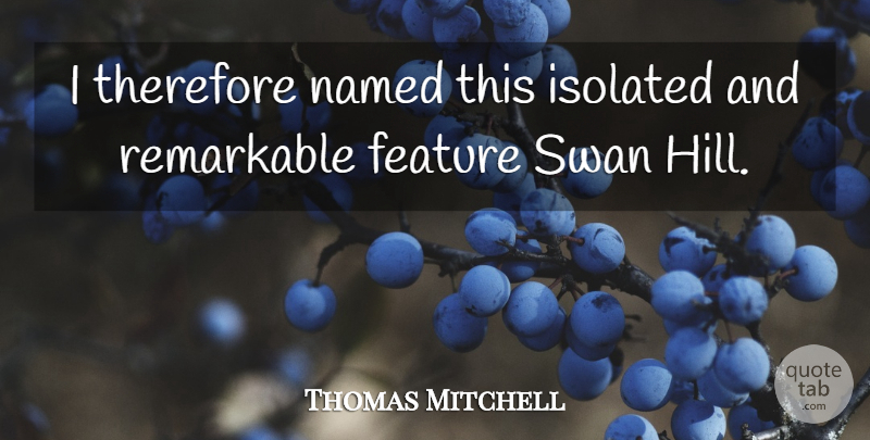 Thomas Mitchell Quote About Feature, Isolated, Named, Remarkable, Swan: I Therefore Named This Isolated...