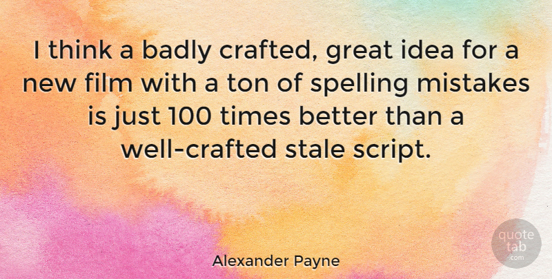Alexander Payne Quote About Mistake, Thinking, Ideas: I Think A Badly Crafted...