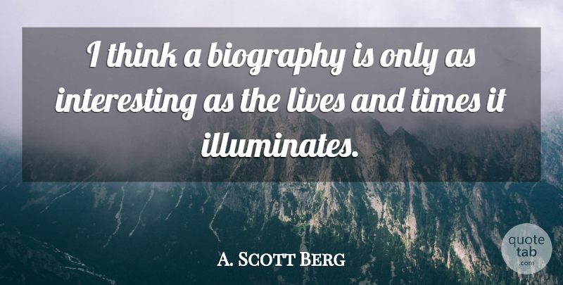 A. Scott Berg Quote About Thinking, Interesting, Biographies: I Think A Biography Is...
