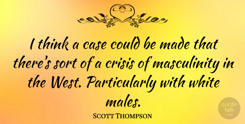 Scott Thompson Quote About Thinking, White, West: I Think A Case Could...