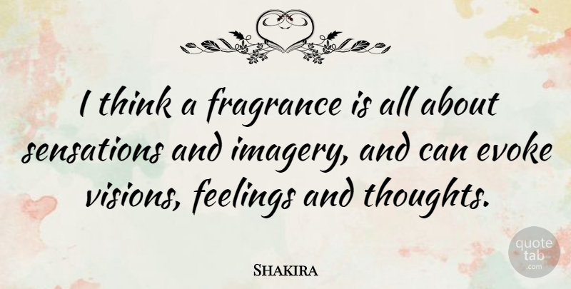 Shakira Quote About Thinking, Feelings, Vision: I Think A Fragrance Is...