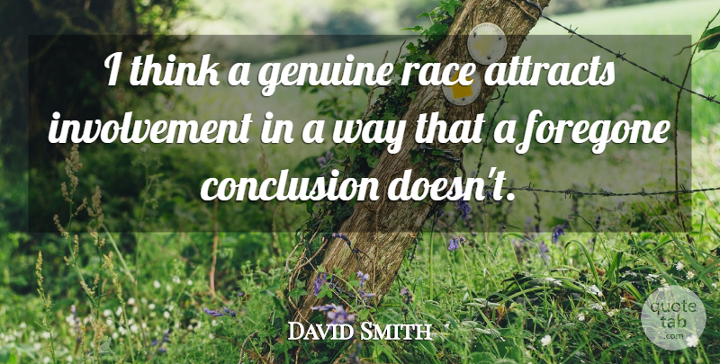 David Smith Quote About Attracts, Conclusion, Genuine, Race: I Think A Genuine Race...