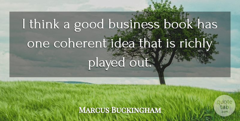Marcus Buckingham Quote About Book, Thinking, Ideas: I Think A Good Business...