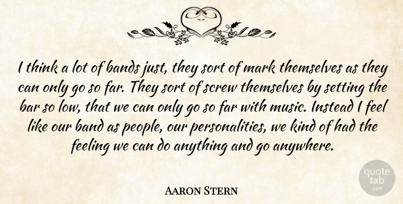 Aaron Stern Quote About Bands, Bar, Far, Feeling, Instead: I Think A Lot Of...