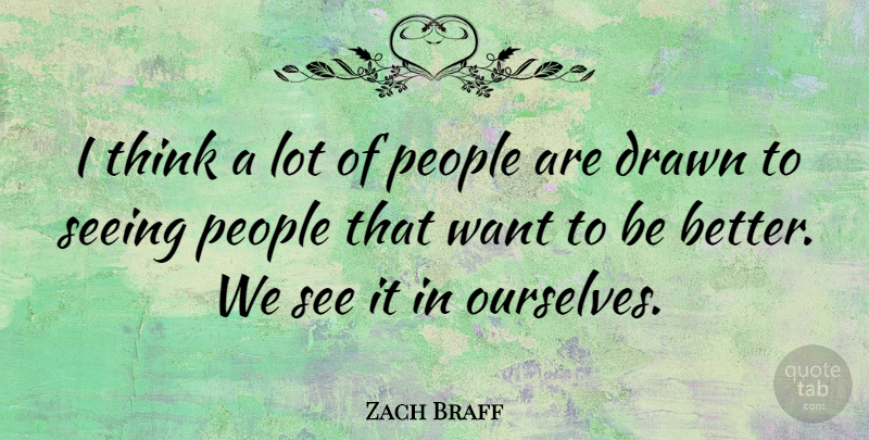 Zach Braff Quote About Thinking, People, Want: I Think A Lot Of...