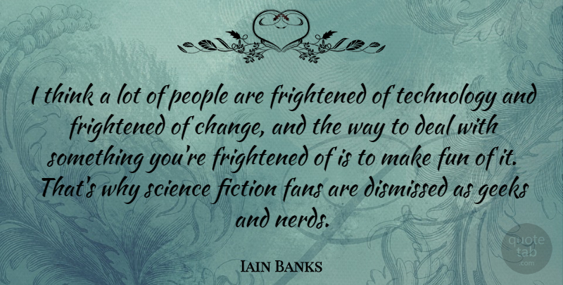 Iain Banks Quote About Fun, Technology, Thinking: I Think A Lot Of...