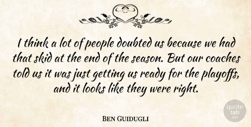 Ben Guidugli Quote About Coaches, Doubted, Looks, People, Ready: I Think A Lot Of...