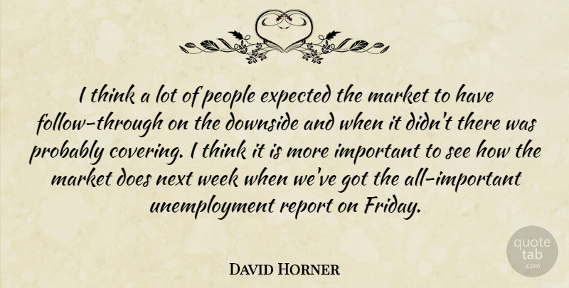David Horner Quote About Downside, Expected, Market, Next, People: I Think A Lot Of...