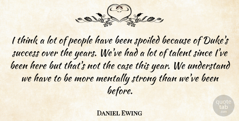 Daniel Ewing Quote About Case, Mentally, People, Since, Spoiled: I Think A Lot Of...