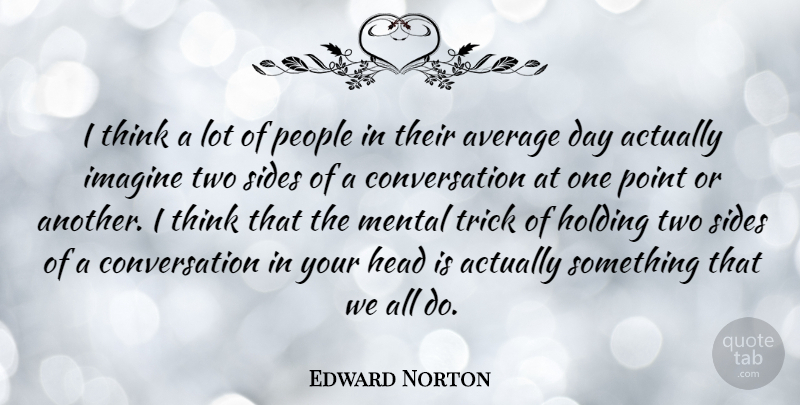 Edward Norton Quote About Average, Conversation, Holding, Mental, People: I Think A Lot Of...