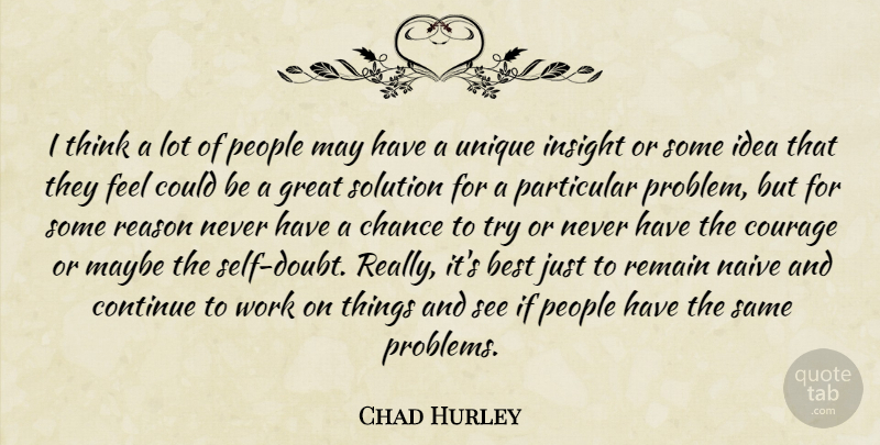 Chad Hurley Quote About Best, Chance, Continue, Courage, Great: I Think A Lot Of...