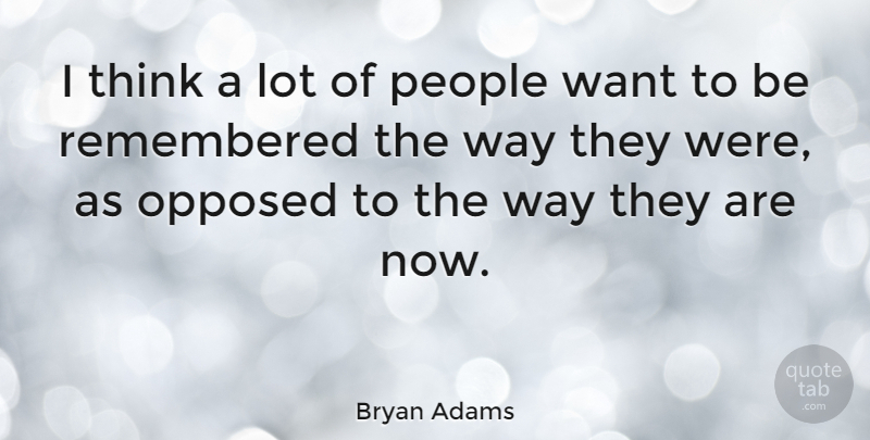 Bryan Adams Quote About Thinking, People, Want: I Think A Lot Of...