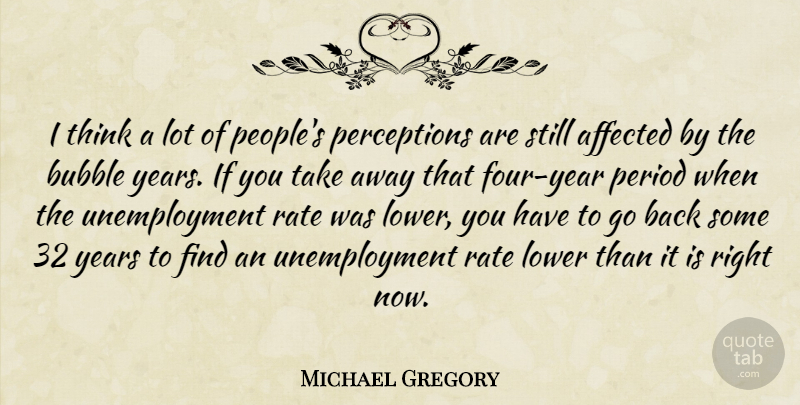 Michael Gregory Quote About Affected, Bubble, Lower, Period, Rate: I Think A Lot Of...