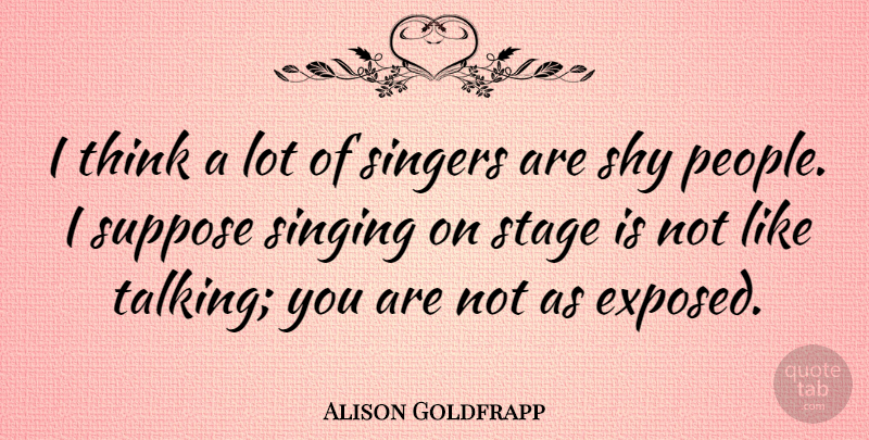 Alison Goldfrapp Quote About Shy, Singers, Singing, Stage, Suppose: I Think A Lot Of...
