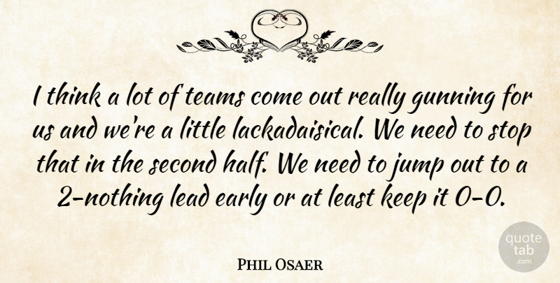 Phil Osaer Quote About Early, Jump, Lead, Second, Stop: I Think A Lot Of...