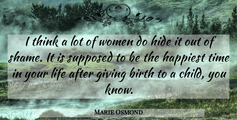 Marie Osmond Quote About Birth, Giving, Happiest, Hide, Life: I Think A Lot Of...