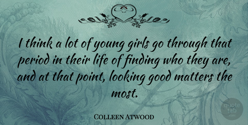 Colleen Atwood Quote About Finding, Girls, Good, Life, Looking: I Think A Lot Of...