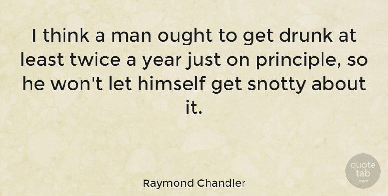 Raymond Chandler Quote About Drinking, Beer, Men: I Think A Man Ought...