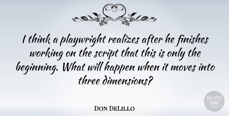Don DeLillo Quote About Moving, Thinking, Three: I Think A Playwright Realizes...