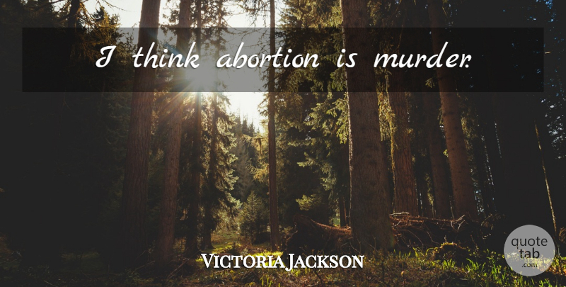Victoria Jackson Quote About Thinking, Abortion, Murder: I Think Abortion Is Murder...