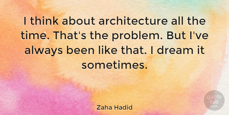 Zaha Hadid Quote About Dream, Thinking, Architecture: I Think About Architecture All...